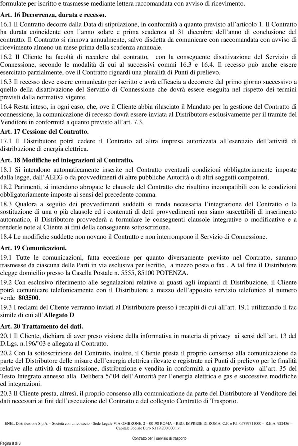 Il Contratto si rinnova annualmente, salvo disdetta da comunicare con raccomandata con avviso di ricevimento almeno un mese prima della scadenza annnuale. 16.