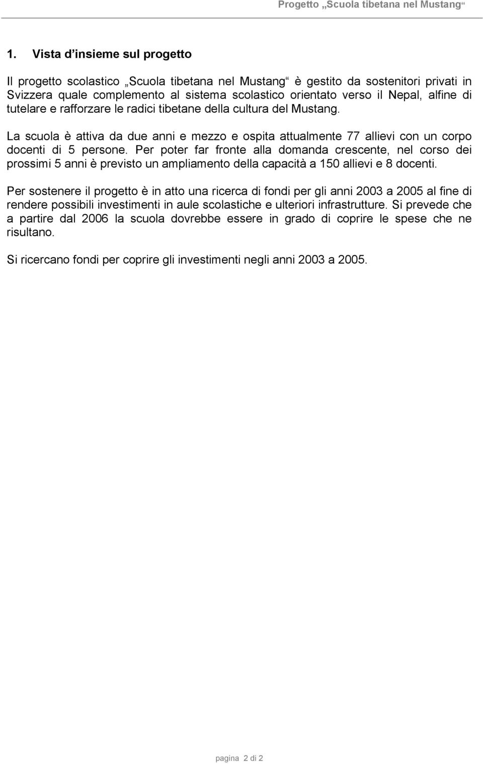 Per poter far fronte alla domanda crescente, nel corso dei prossimi 5 anni è previsto un ampliamento della capacità a 150 allievi e 8 docenti.