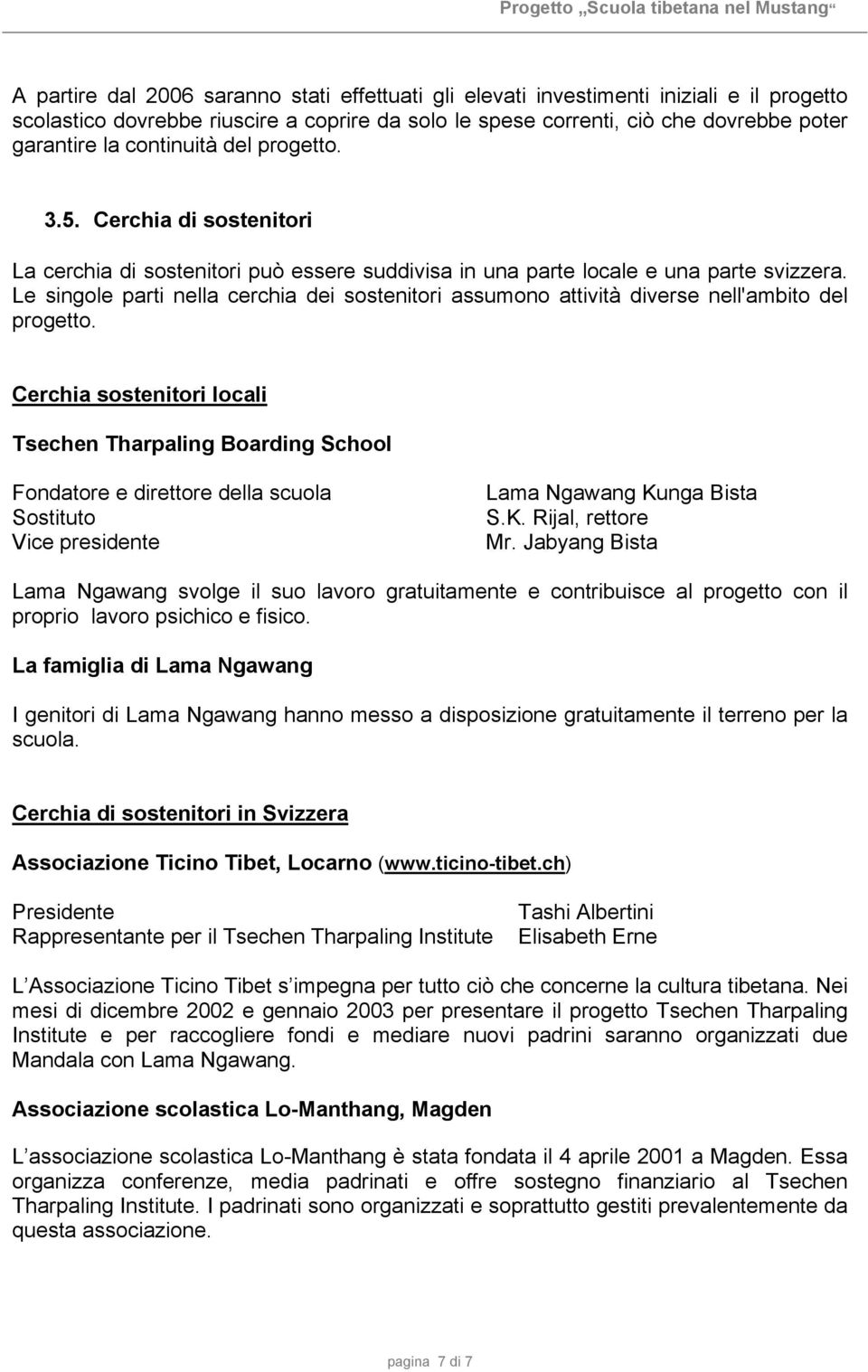 Le singole parti nella cerchia dei sostenitori assumono attività diverse nell'ambito del progetto.