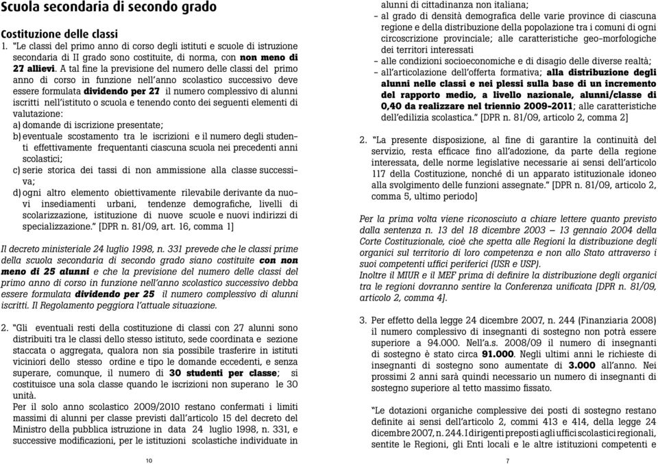 A tal fine la previsione del numero delle classi del primo anno di corso in funzione nell anno scolastico successivo deve essere formulata dividendo per 27 il numero complessivo di alunni iscritti