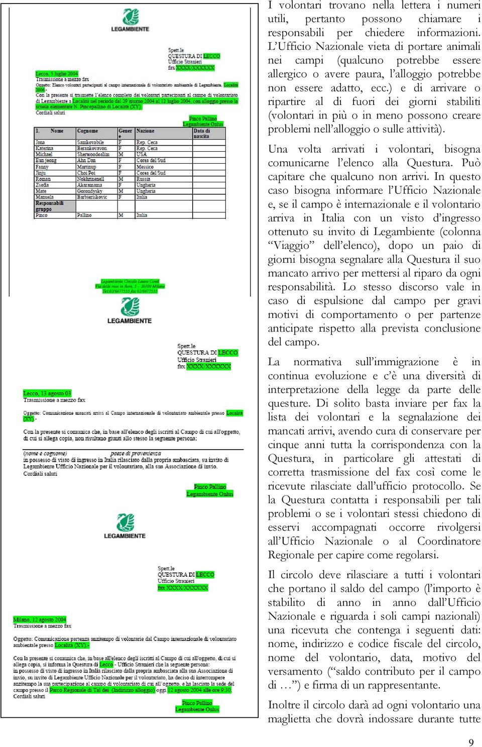 ) e di arrivare o ripartire al di fuori dei giorni stabiliti (volontari in più o in meno possono creare problemi nell alloggio o sulle attività).