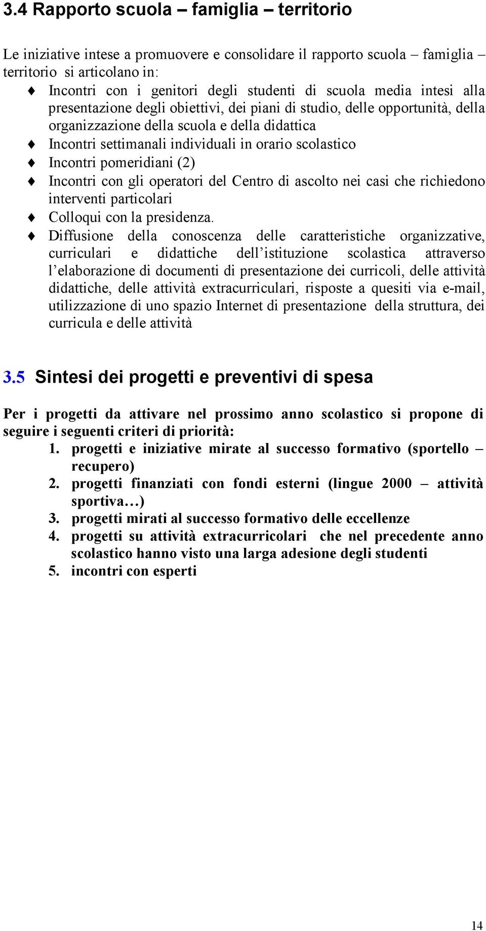 pomeridiani (2) Incontri con gli operatori del Centro di ascolto nei casi che richiedono interventi particolari Colloqui con la presidenza.