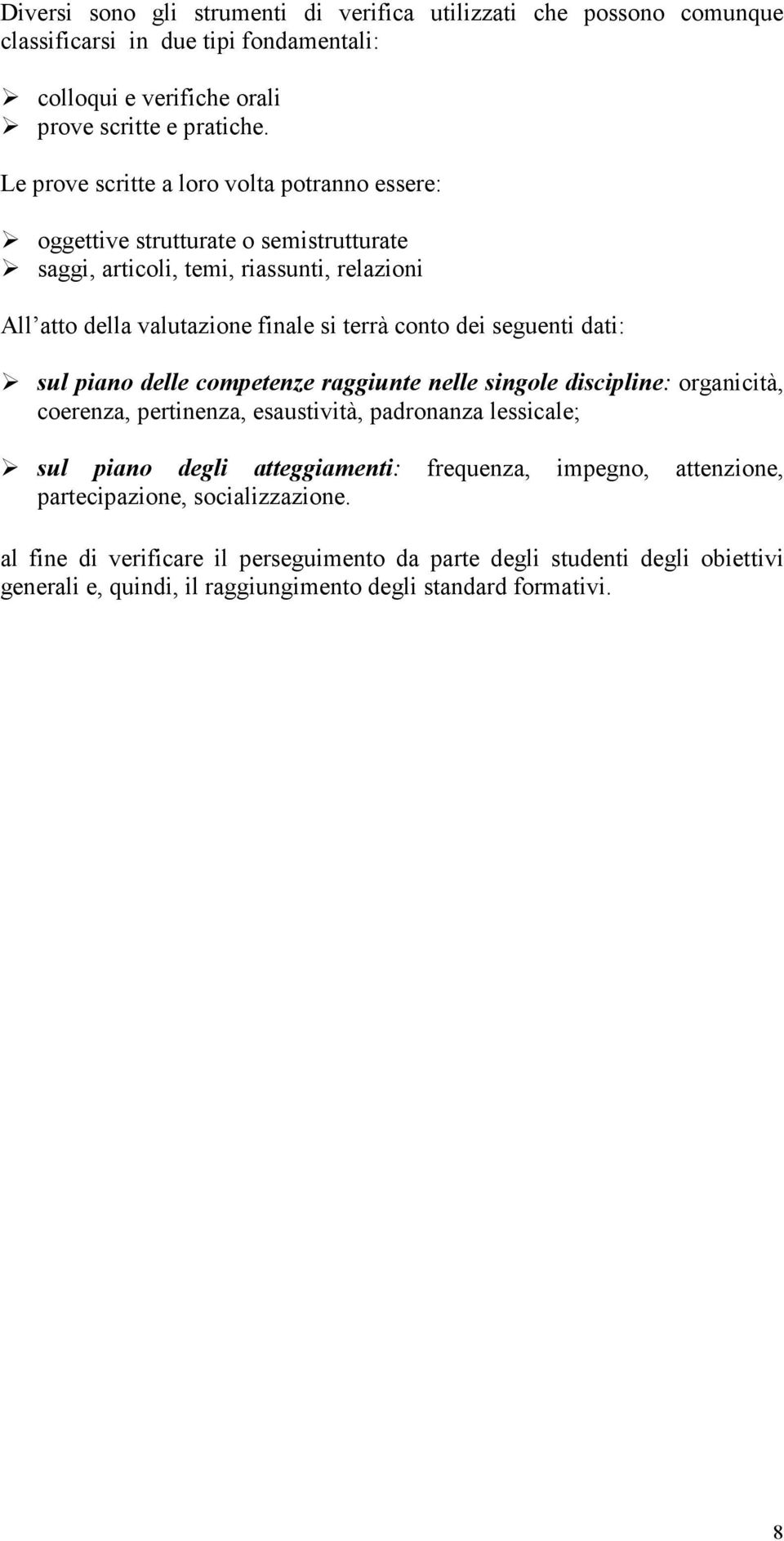 seguenti dati: sul piano delle competenze raggiunte nelle singole discipline: organicità, coerenza, pertinenza, esaustività, padronanza lessicale; sul piano degli atteggiamenti: