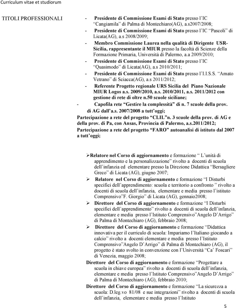 s 2008/2009; - Membro Commissione Laurea nella qualità di Dirigente USR- Sicilia, rappresentante il MIUR presso la facoltà di Scienze della Formazione Primaria, Università di Palermo, a.