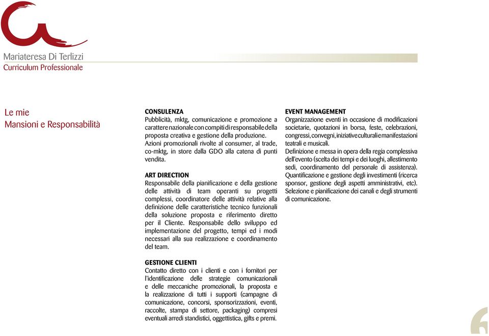 ART DIRECTION Responsabile della pianificazione e della gestione delle attività di team operanti su progetti complessi, coordinatore delle attività relative alla definizione delle caratteristiche