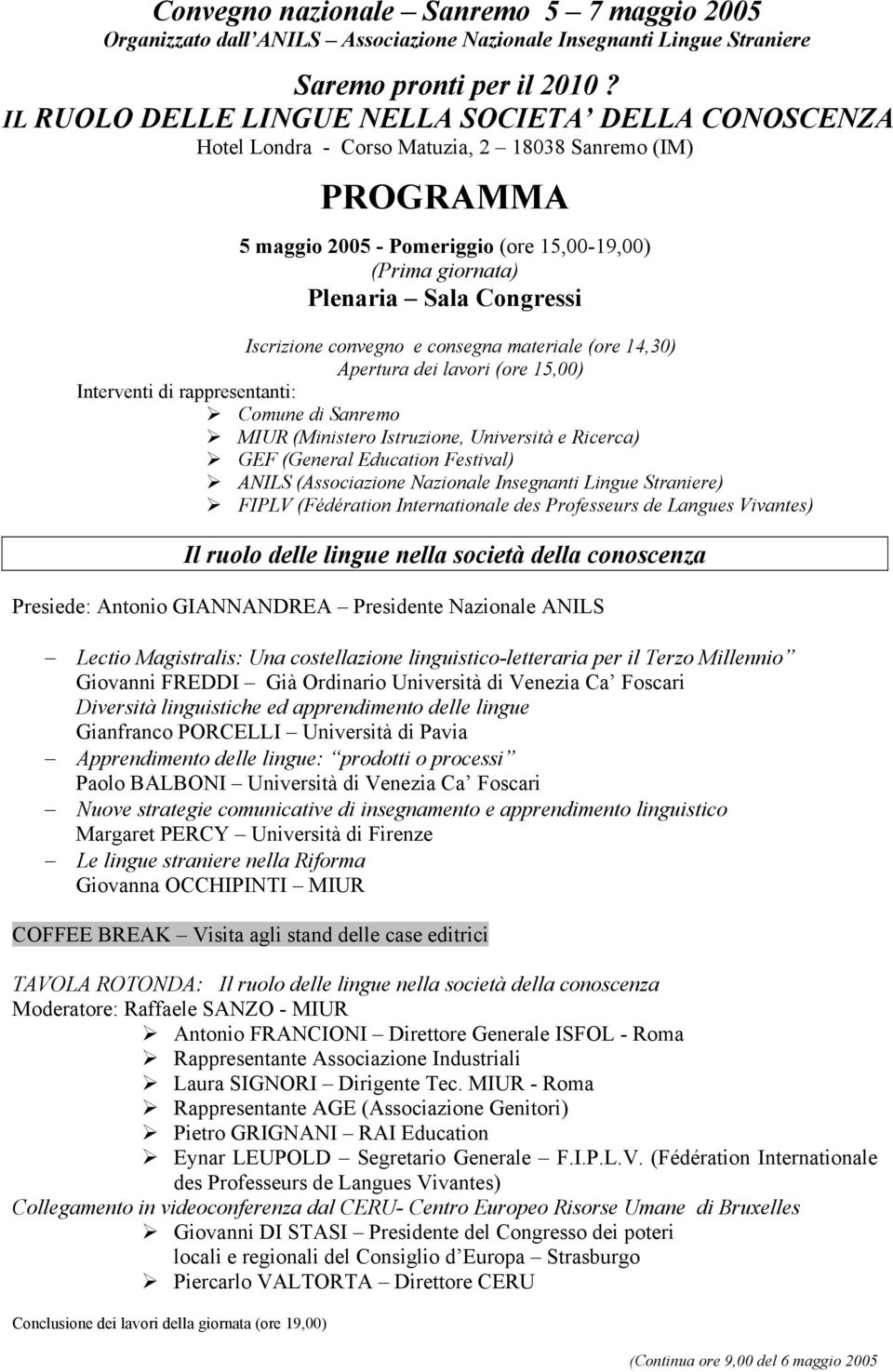 Iscrizione convegno e consegna materiale (ore 14,30) Apertura dei lavori (ore 15,00) Interventi di rappresentanti: Comune di Sanremo MIUR (Ministero Istruzione, Università e Ricerca) GEF (General