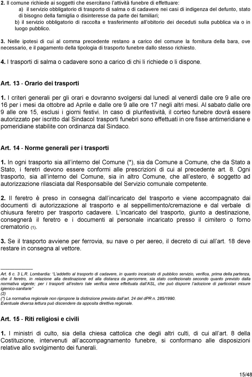 Nelle ipotesi di cui al comma precedente restano a carico del comune la fornitura della bara, ove necessario, e il pagamento della tipologia di trasporto funebre dallo stesso richiesto. 4.