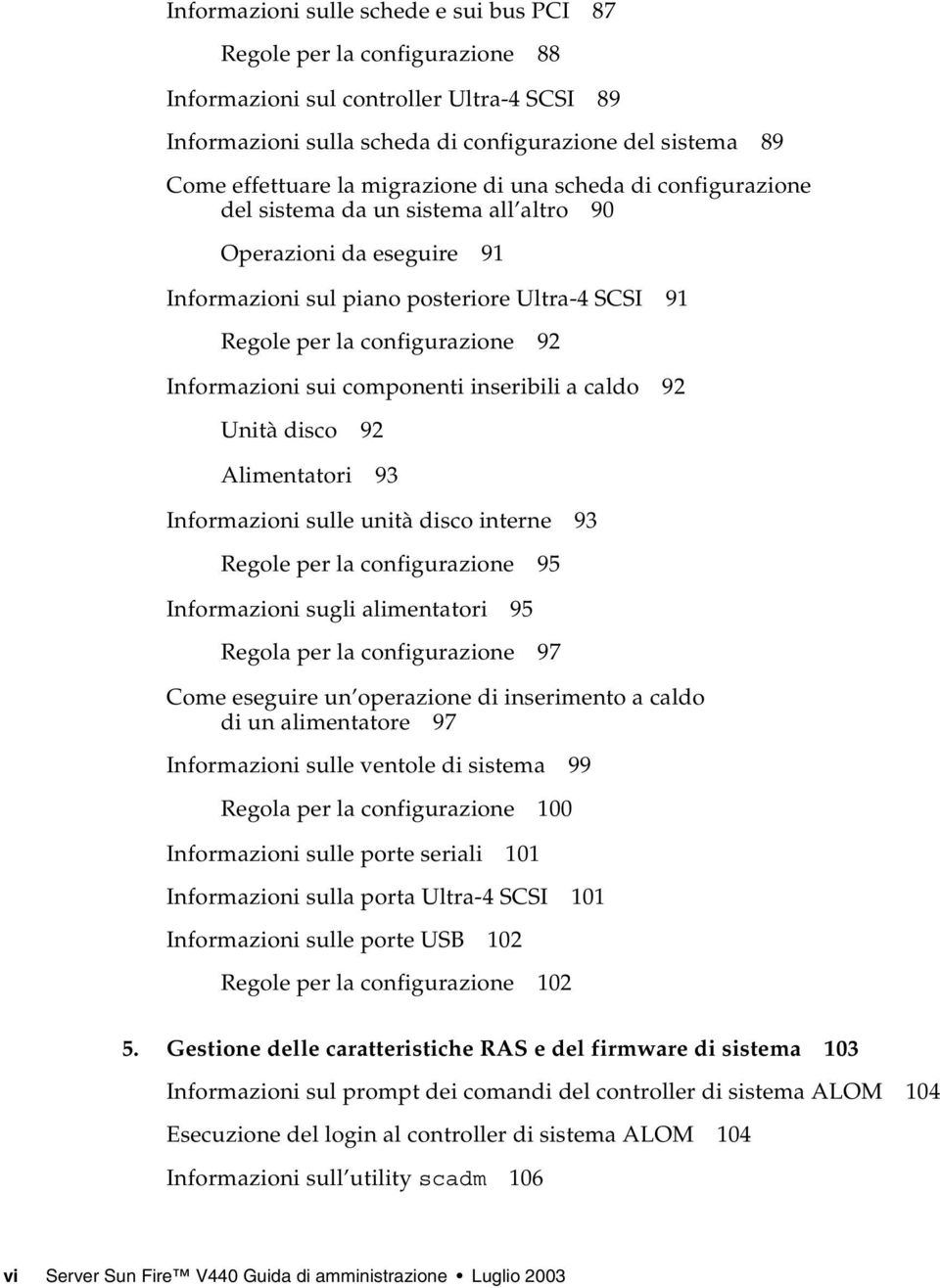 Informazioni sui componenti inseribili a caldo 92 Unità disco 92 Alimentatori 93 Informazioni sulle unità disco interne 93 Regole per la configurazione 95 Informazioni sugli alimentatori 95 Regola