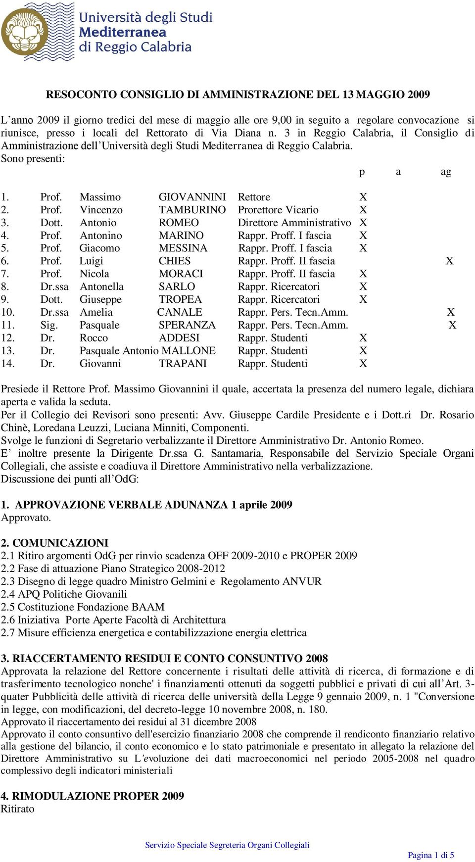 Massimo GIOVANNINI Rettore X 2. Prof. Vincenzo TAMBURINO Prorettore Vicario X 3. Dott. Antonio ROMEO Direttore Amministrativo X 4. Prof. Antonino MARINO Rappr. Proff. I fascia X 5. Prof. Giacomo MESSINA Rappr.