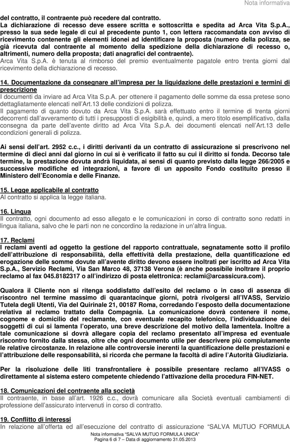 , presso la sua sede legale di cui al precedente punto 1, con lettera raccomandata con avviso di ricevimento contenente gli elementi idonei ad identificare la proposta (numero della polizza, se già