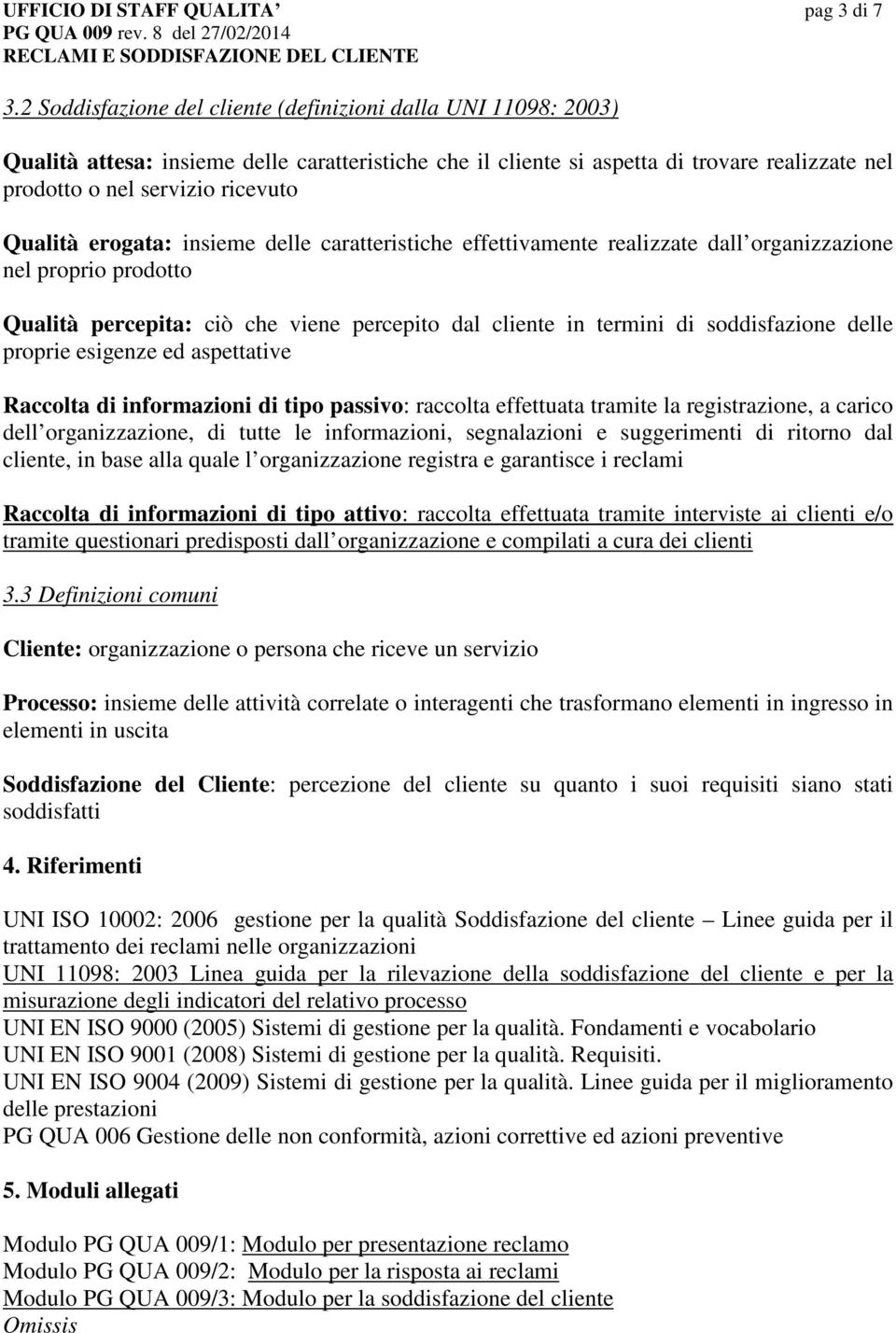 Qualità erogata: insieme delle caratteristiche effettivamente realizzate dall organizzazione nel proprio prodotto Qualità percepita: ciò che viene percepito dal cliente in termini di soddisfazione