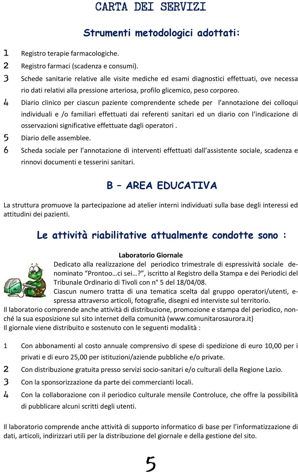 4 Diario clinico per ciascun paziente comprendente schede per l annotazione dei colloqui individuali e /o familiari effettuati dai referenti sanitari ed un diario con l indicazione di osservazioni