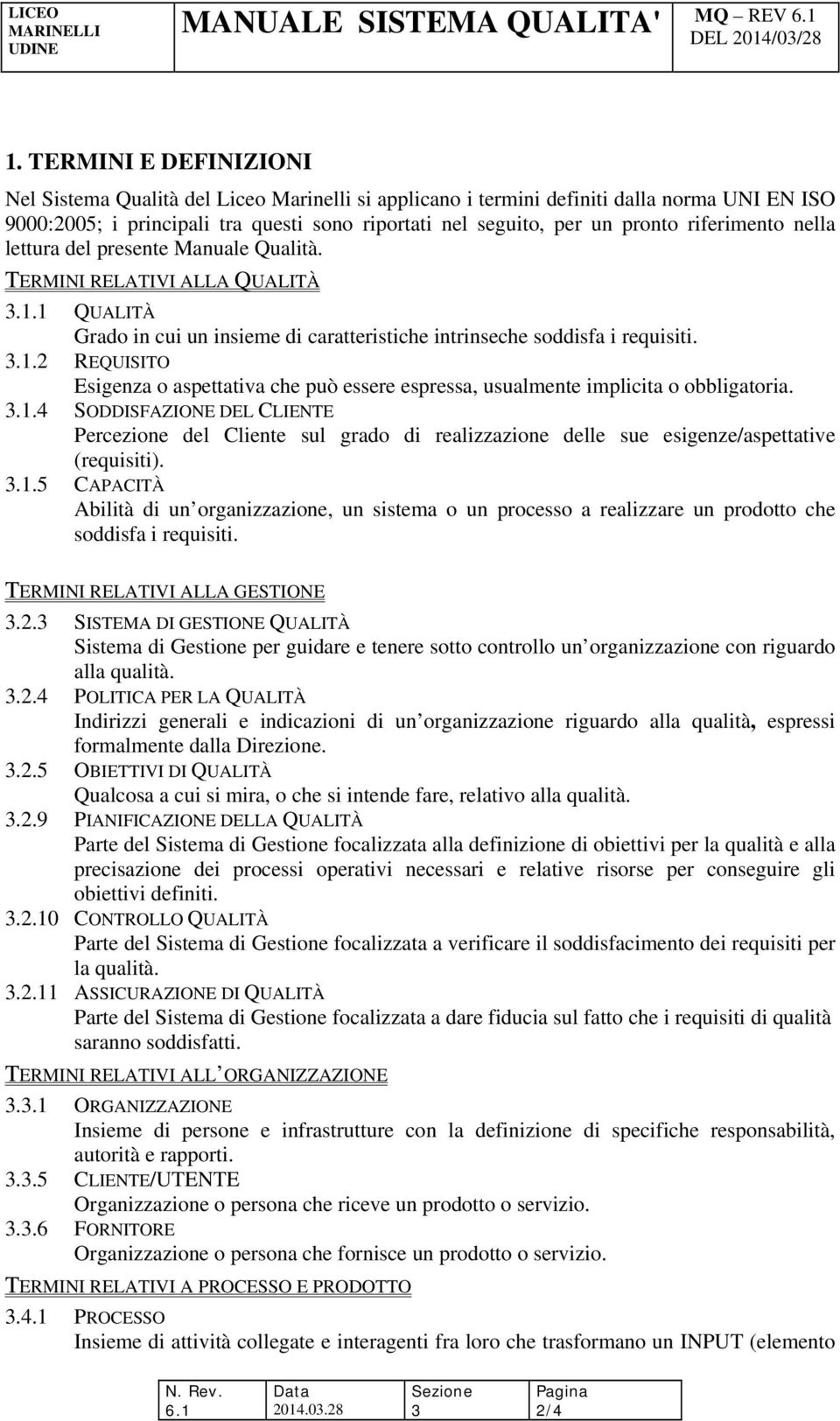 riferimento nella lettura del presente Manuale Qualità. TERMINI RELATIVI ALLA QUALITÀ 3.1.1 QUALITÀ Grado in cui un insieme di caratteristiche intrinseche soddisfa i requisiti. 3.1.2 REQUISITO Esigenza o aspettativa che può essere espressa, usualmente implicita o obbligatoria.