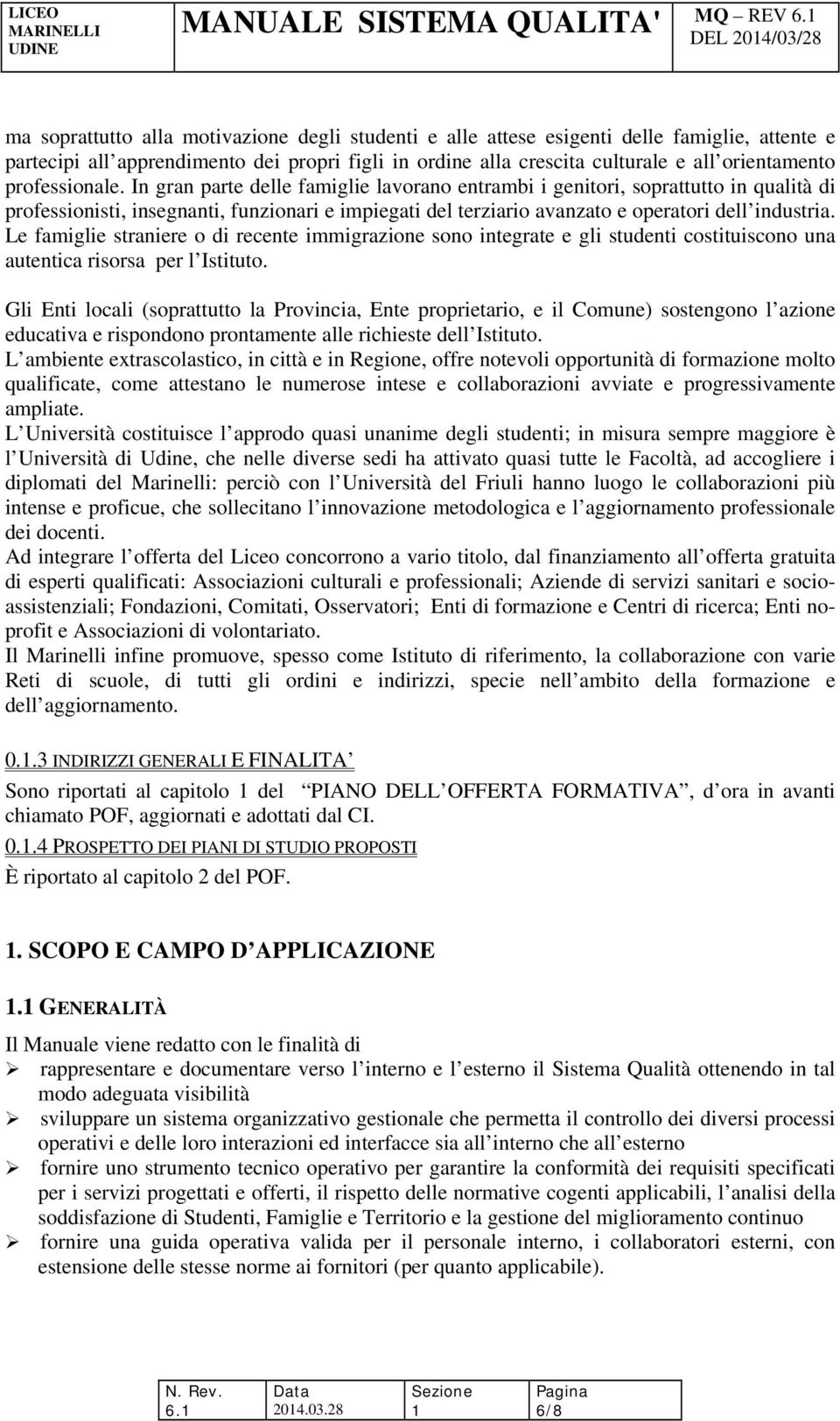 In gran parte delle famiglie lavorano entrambi i genitori, soprattutto in qualità di professionisti, insegnanti, funzionari e impiegati del terziario avanzato e operatori dell industria.