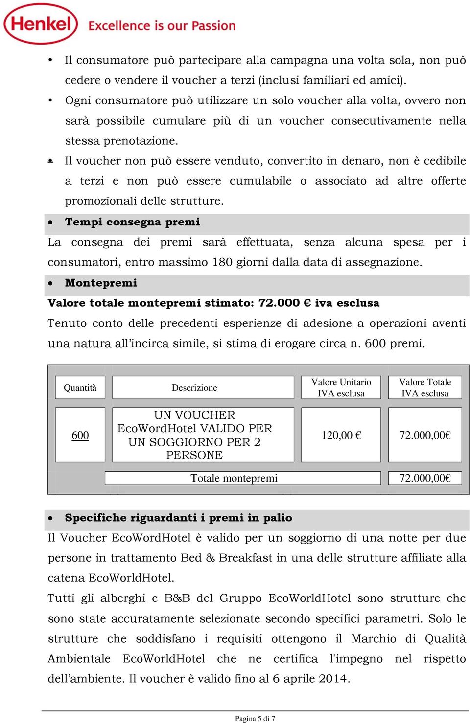 Il voucher non può essere venduto, convertito in denaro, non è cedibile a terzi e non può essere cumulabile o associato ad altre offerte promozionali delle strutture.