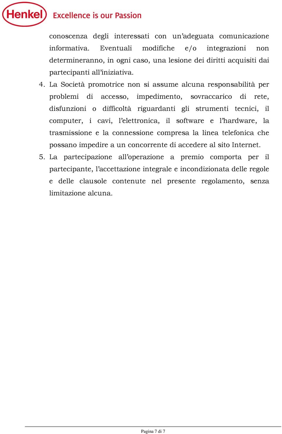 La Società promotrice non si assume alcuna responsabilità per problemi di accesso, impedimento, sovraccarico di rete, disfunzioni o difficoltà riguardanti gli strumenti tecnici, il computer, i cavi,