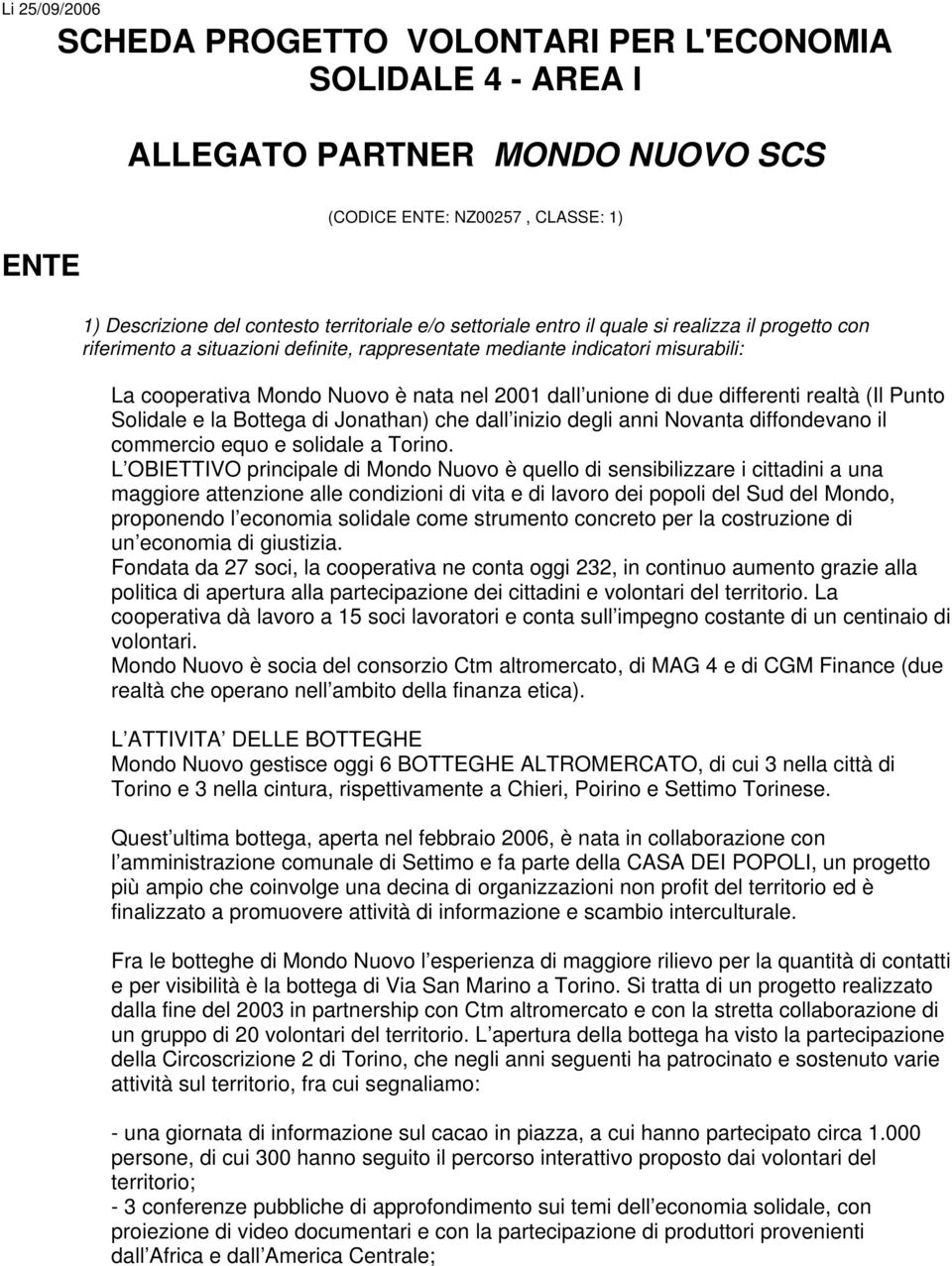 differenti realtà (Il Punto Solidale e la Bottega di Jonathan) che dall inizio degli anni Novanta diffondevano il commercio equo e solidale a Torino.