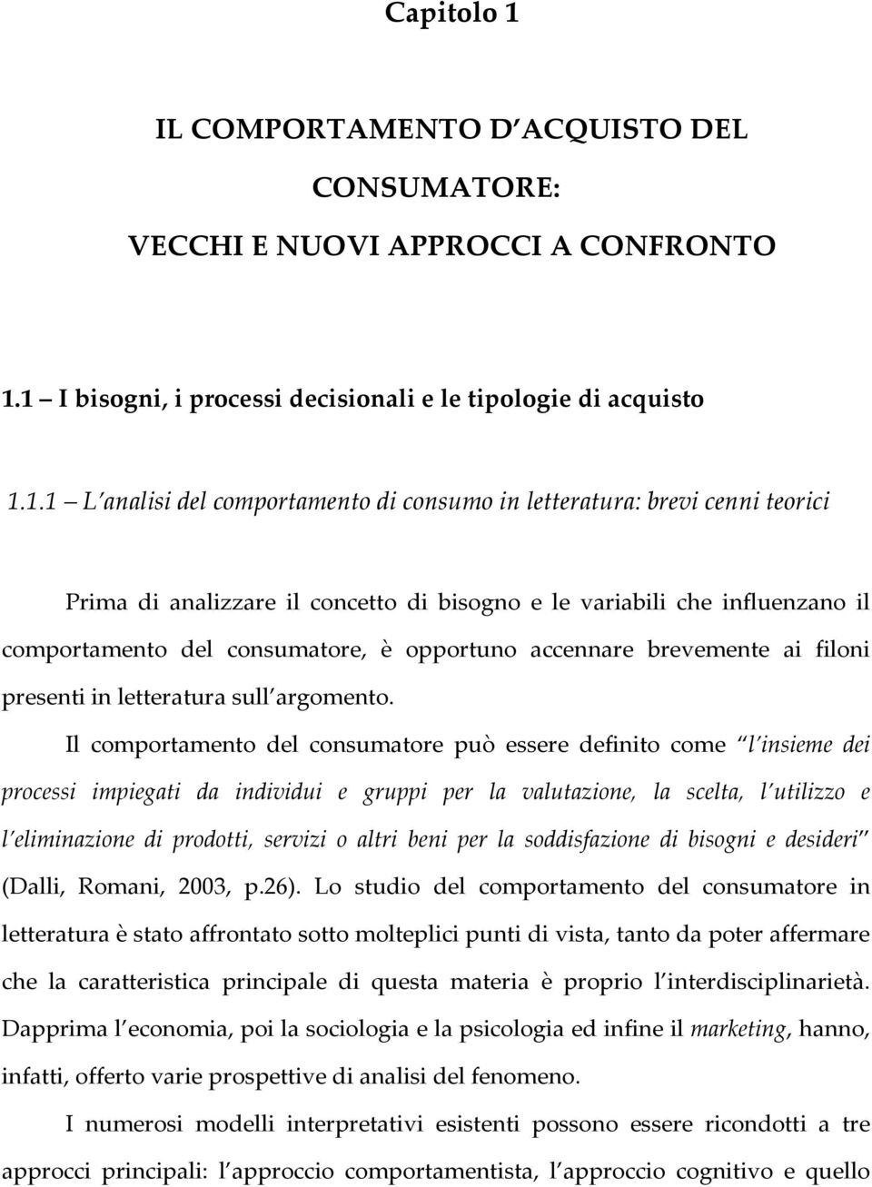 1 I bisogni, i processi decisionali e le tipologie di acquisto 1.1.1 L analisi del comportamento di consumo in letteratura: brevi cenni teorici Prima di analizzare il concetto di bisogno e le