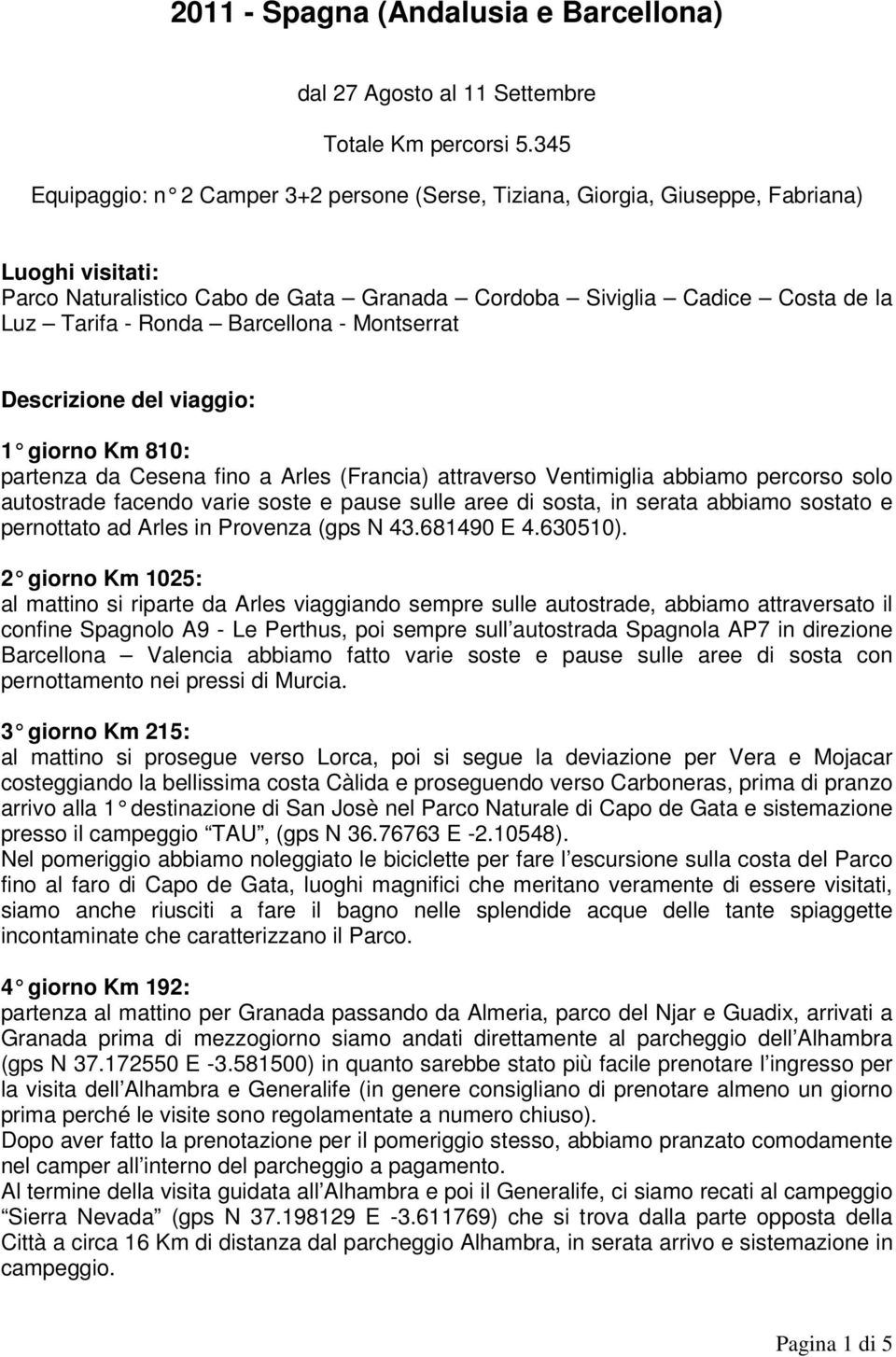 Barcellona - Montserrat Descrizione del viaggio: 1 giorno Km 810: partenza da Cesena fino a Arles (Francia) attraverso Ventimiglia abbiamo percorso solo autostrade facendo varie soste e pause sulle