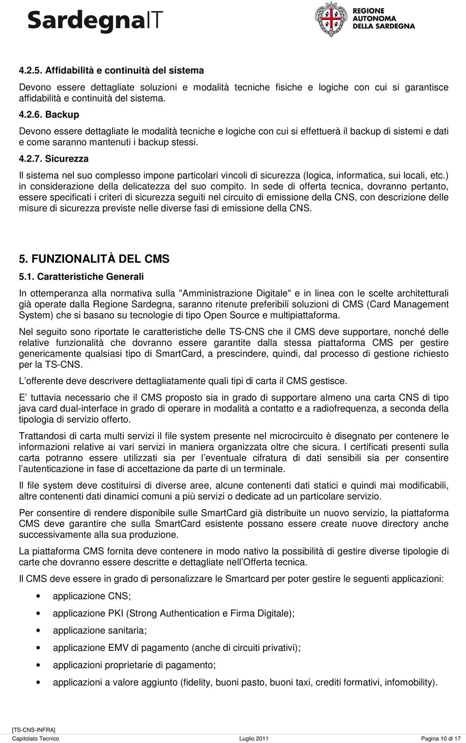 Sicurezza Il sistema nel suo complesso impone particolari vincoli di sicurezza (logica, informatica, sui locali, etc.) in considerazione della delicatezza del suo compito.