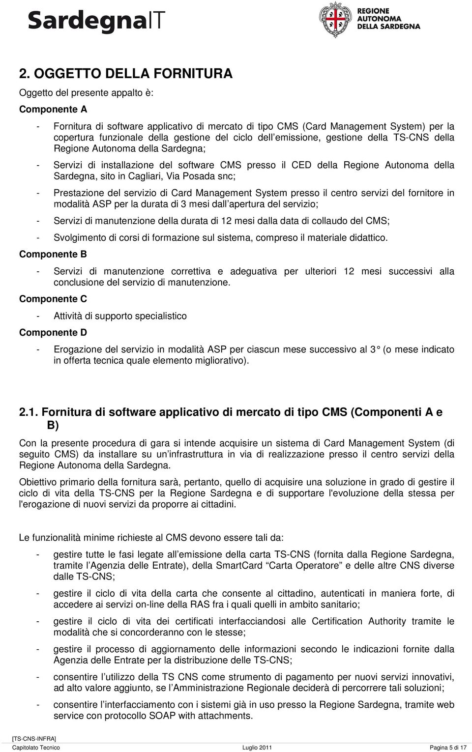 Cagliari, Via Posada snc; - Prestazione del servizio di Card Management System presso il centro servizi del fornitore in modalità ASP per la durata di 3 mesi dall apertura del servizio; - Servizi di