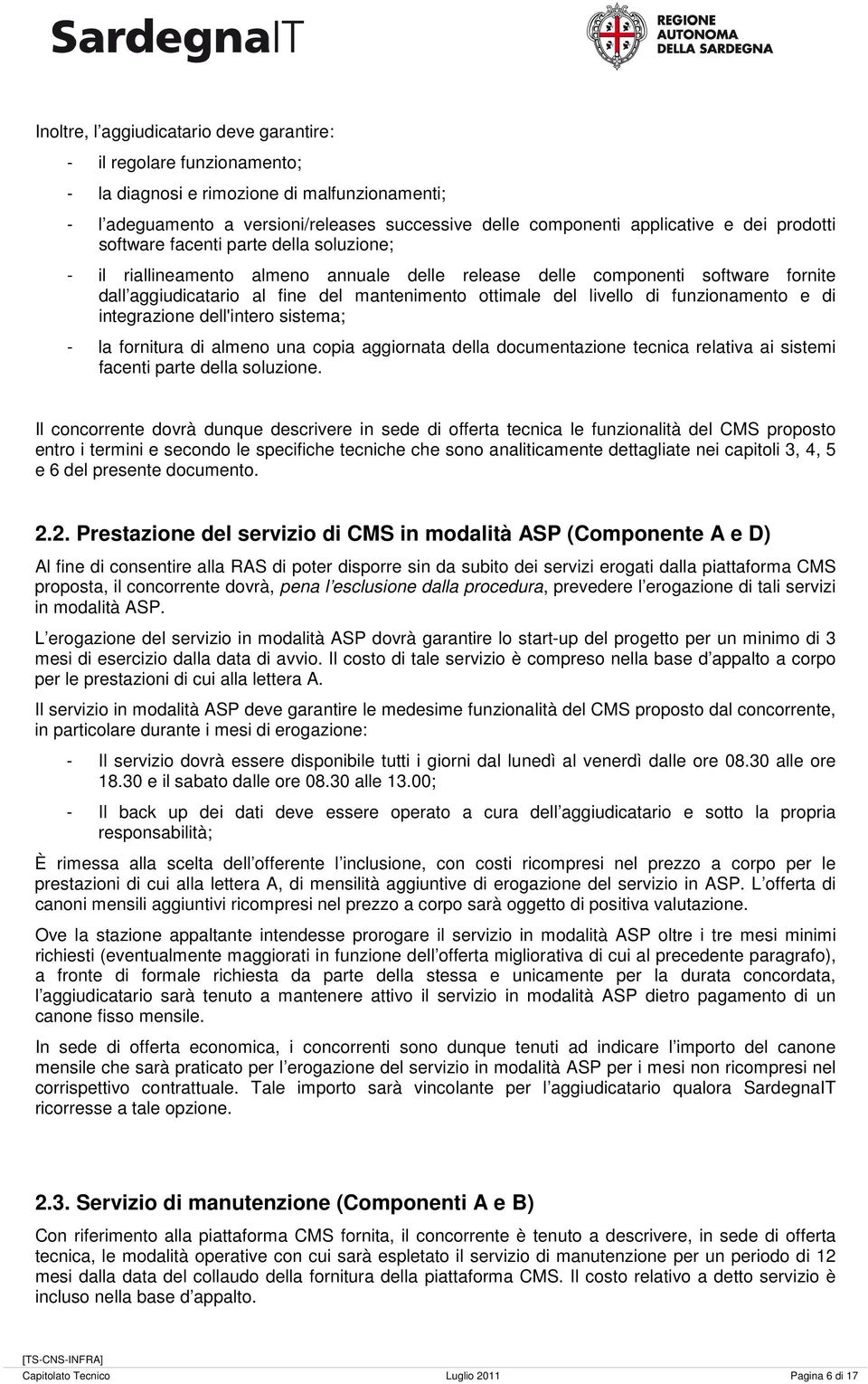 di funzionamento e di integrazione dell'intero sistema; - la fornitura di almeno una copia aggiornata della documentazione tecnica relativa ai sistemi facenti parte della soluzione.