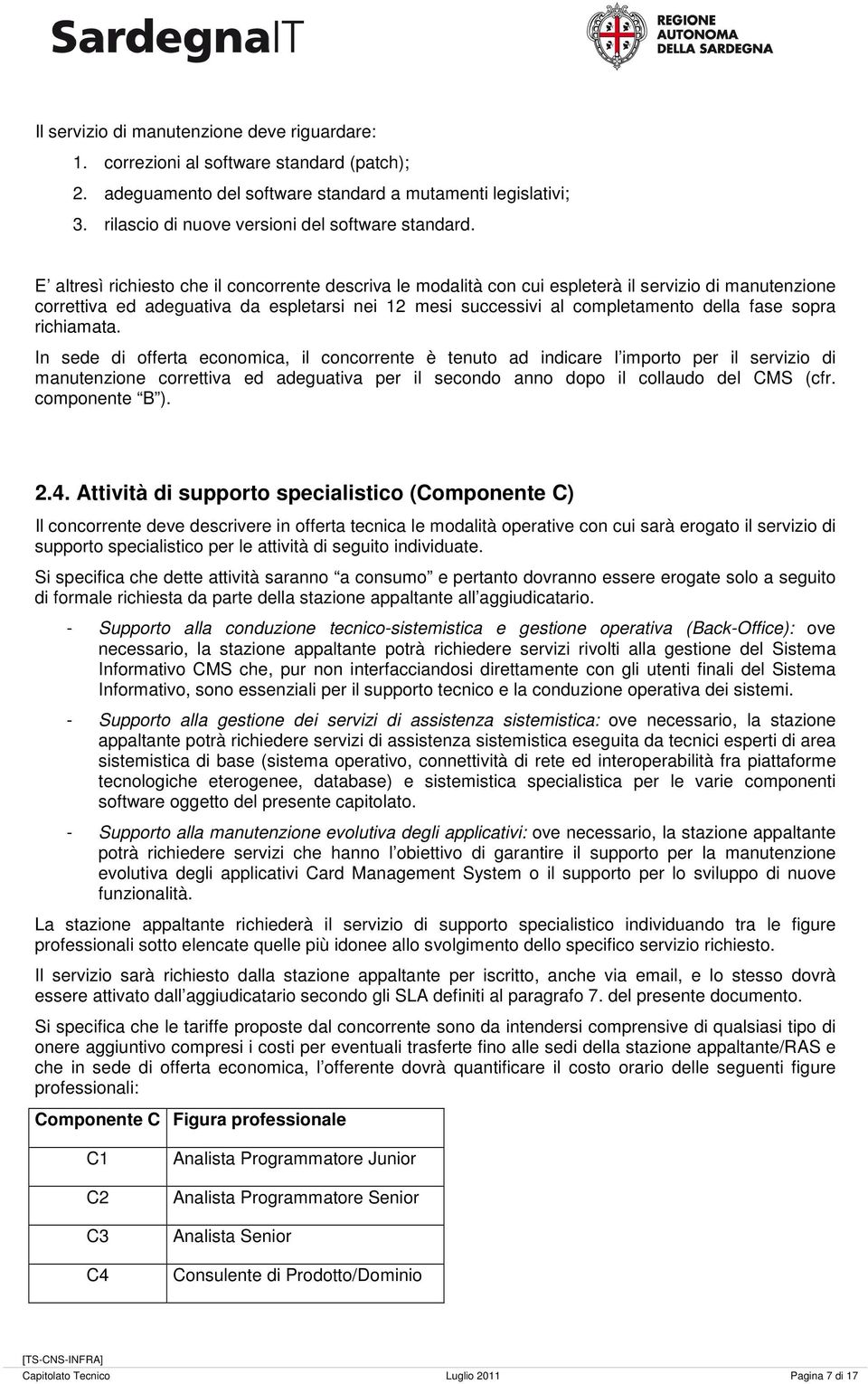 E altresì richiesto che il concorrente descriva le modalità con cui espleterà il servizio di manutenzione correttiva ed adeguativa da espletarsi nei 12 mesi successivi al completamento della fase