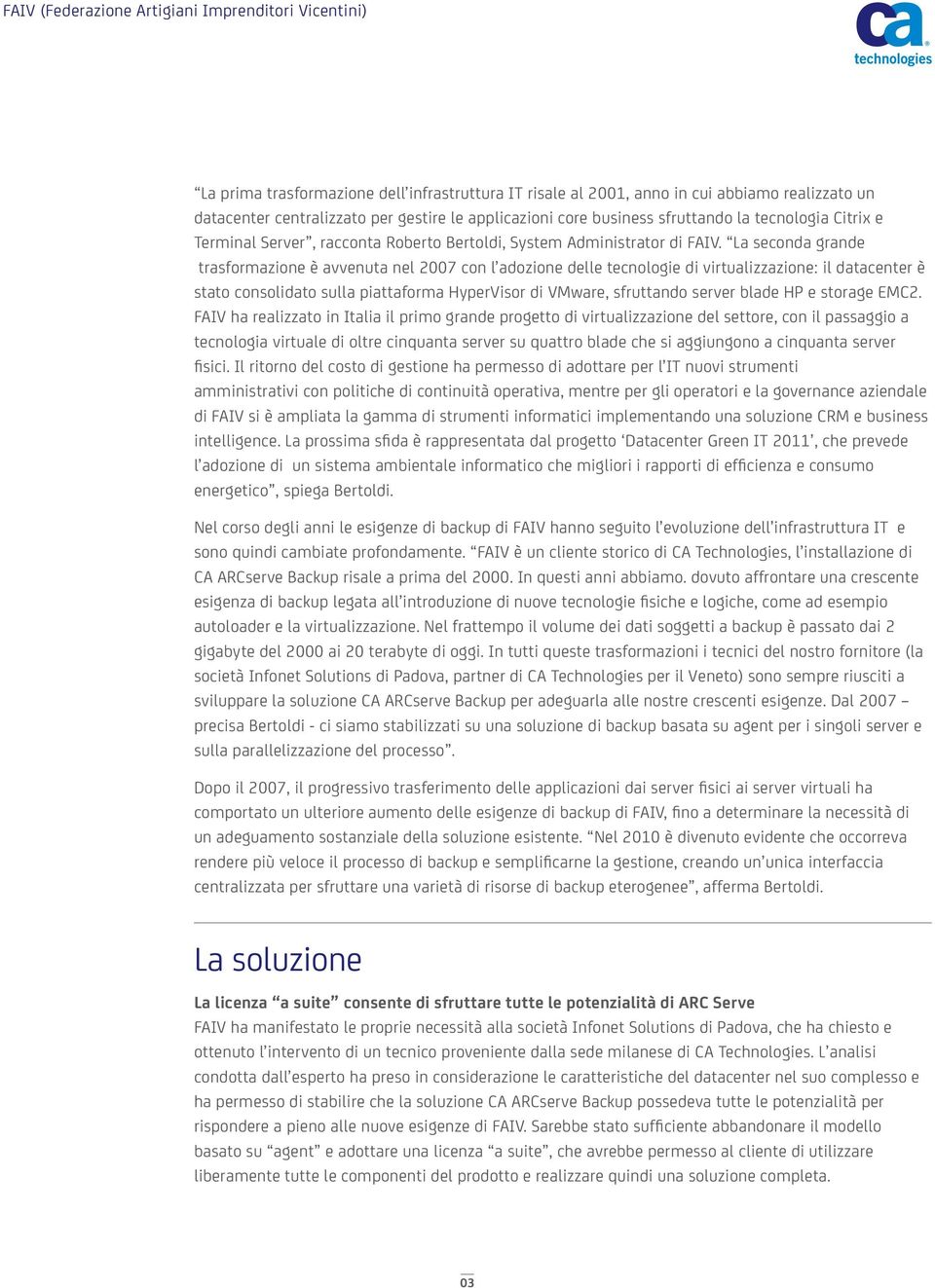 La seconda grande trasformazione è avvenuta nel 2007 con l adozione delle tecnologie di virtualizzazione: il datacenter è stato consolidato sulla piattaforma HyperVisor di VMware, sfruttando server