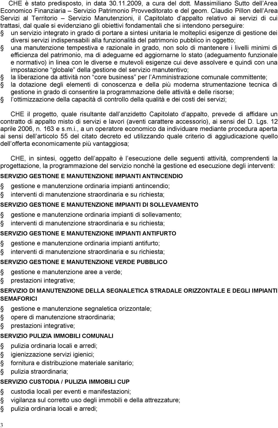 perseguire: un servizio integrato in grado di portare a sintesi unitaria le molteplici esigenze di gestione dei diversi servizi indispensabili alla funzionalità del patrimonio pubblico in oggetto;