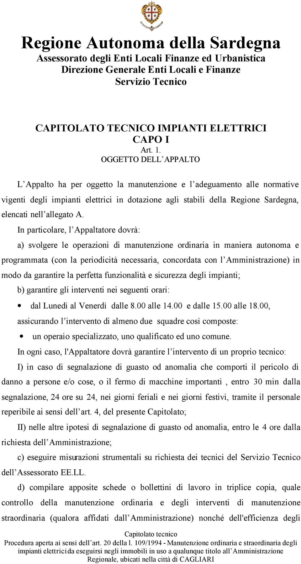 A. In particolare, l Appaltatore dovrà: a) svolgere le operazioni di manutenzione ordinaria in maniera autonoma e programmata (con la periodicità necessaria, concordata con l Amministrazione) in modo