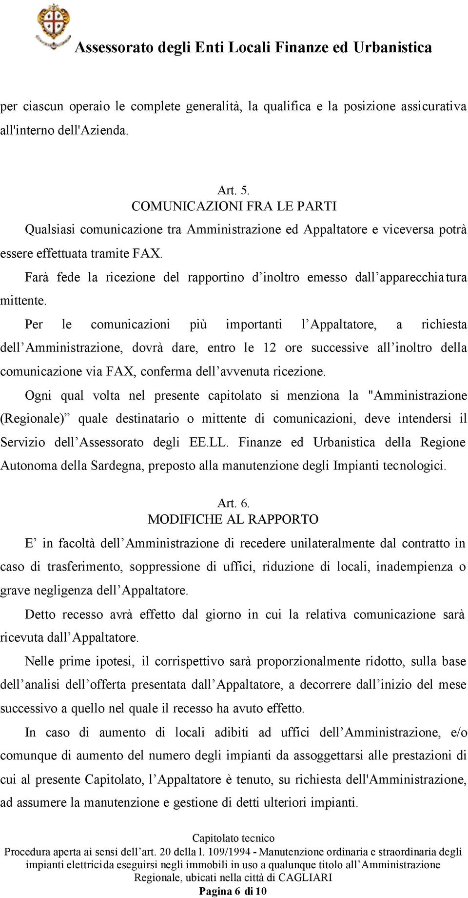 Farà fede la ricezione del rapportino d inoltro emesso dall apparecchiatura Per le comunicazioni più importanti l Appaltatore, a richiesta dell Amministrazione, dovrà dare, entro le 12 ore successive