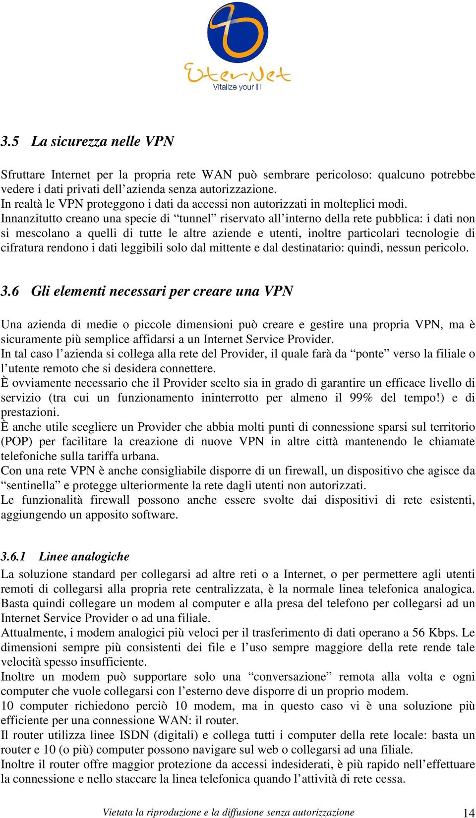 Innanzitutto creano una specie di tunnel riservato all interno della rete pubblica: i dati non si mescolano a quelli di tutte le altre aziende e utenti, inoltre particolari tecnologie di cifratura