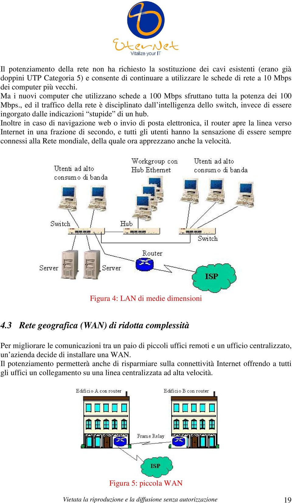 , ed il traffico della rete è disciplinato dall intelligenza dello switch, invece di essere ingorgato dalle indicazioni stupide di un hub.