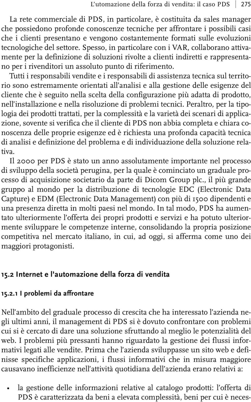 Spesso, in particolare con i VAR, collaborano attivamente per la definizione di soluzioni rivolte a clienti indiretti e rappresentano per i rivenditori un assoluto punto di riferimento.