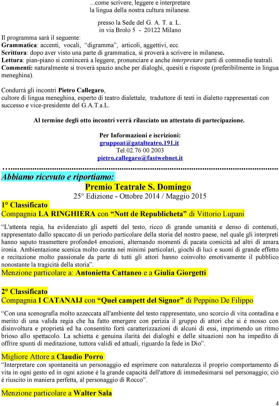 Scrittura: dopo aver visto una parte di grammatica, si proverà a scrivere in milanese. Lettura: pian-piano si comincerà a leggere, pronunciare e anche interpretare parti di commedie teatrali.