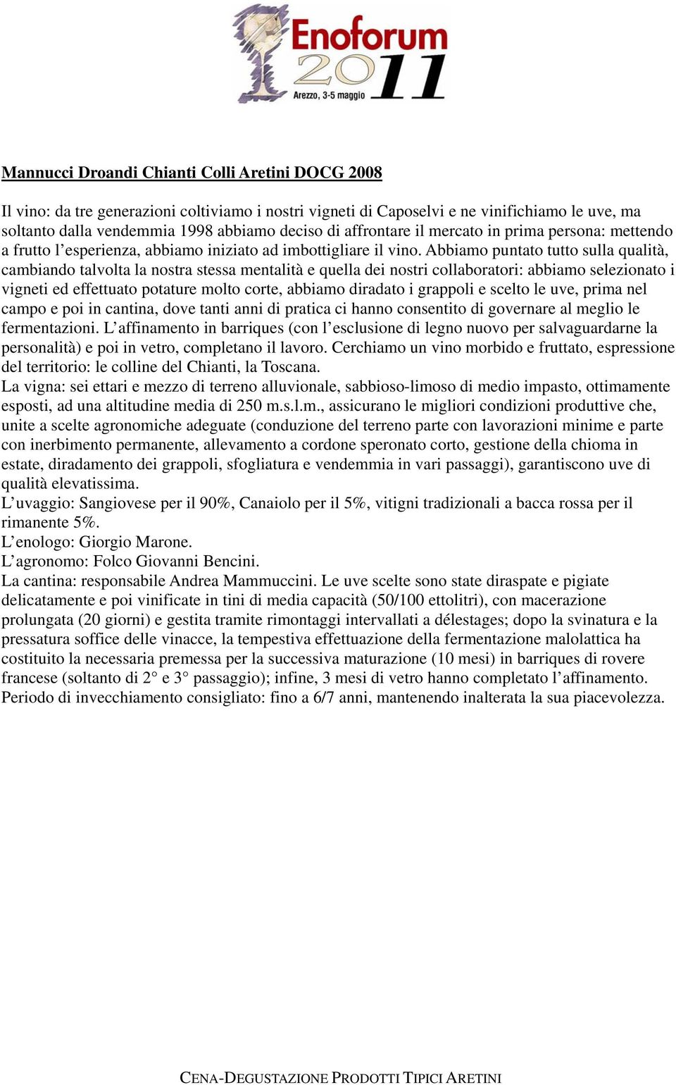 Abbiamo puntato tutto sulla qualità, cambiando talvolta la nostra stessa mentalità e quella dei nostri collaboratori: abbiamo selezionato i vigneti ed effettuato potature molto corte, abbiamo