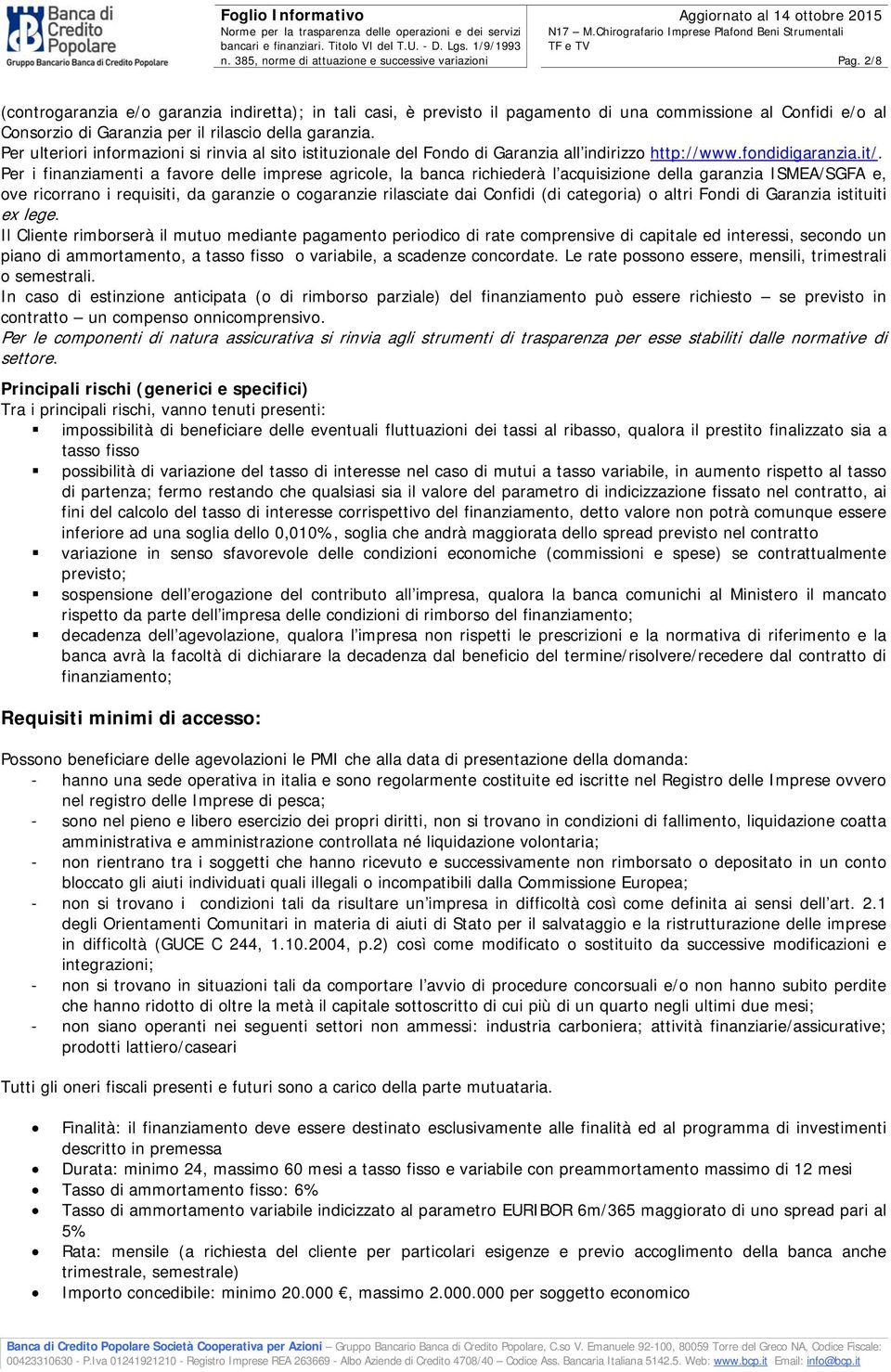 Per i finanziamenti a favore delle imprese agricole, la banca richiederà l acquisizione della garanzia ISMEA/SGFA e, ove ricorrano i requisiti, da garanzie o cogaranzie rilasciate dai Confidi (di