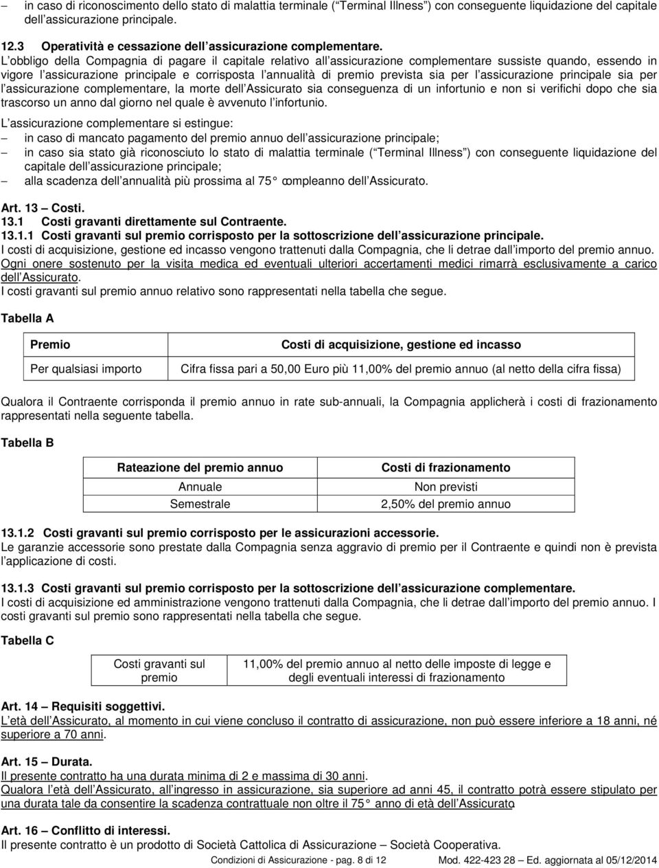 L obbligo della Compagnia di pagare il capitale relativo all assicurazione complementare sussiste quando, essendo in vigore l assicurazione principale e corrisposta l annualità di premio prevista sia