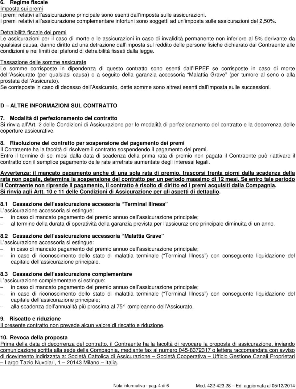 Detraibilità fiscale dei premi Le assicurazioni per il caso di morte e le assicurazioni in caso di invalidità permanente non inferiore al 5% derivante da qualsiasi causa, danno diritto ad una