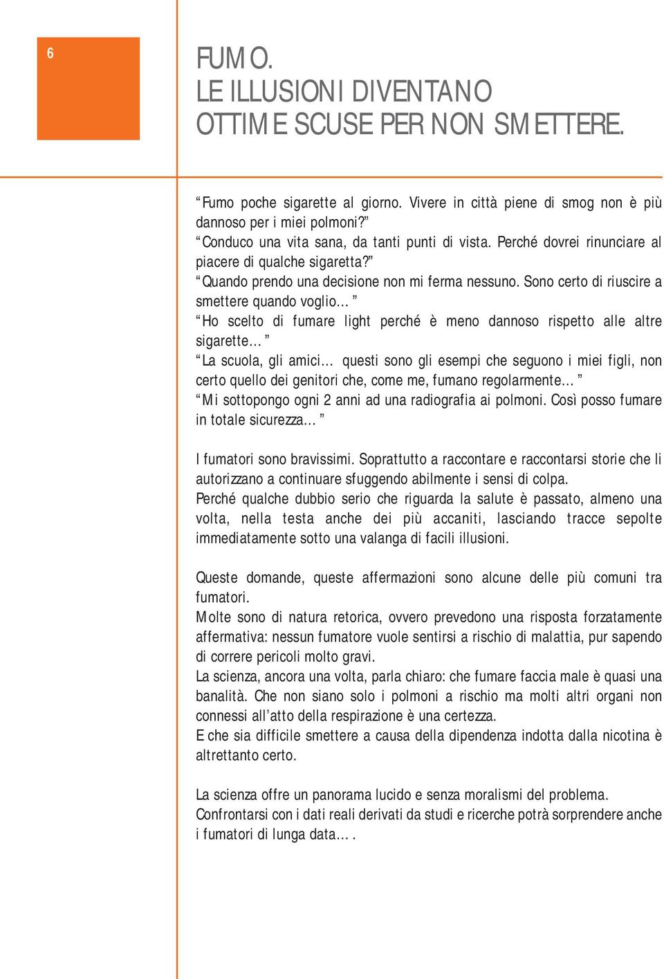 Sono certo di riuscire a smettere quando voglio Ho scelto di fumare light perché è meno dannoso rispetto alle altre sigarette La scuola, gli amici questi sono gli esempi che seguono i miei figli, non