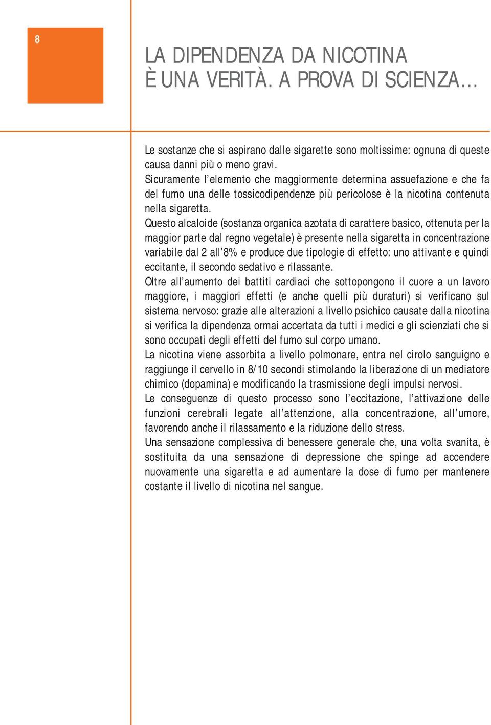 Questo alcaloide (sostanza organica azotata di carattere basico, ottenuta per la maggior parte dal regno vegetale) è presente nella sigaretta in concentrazione variabile dal 2 all 8% e produce due