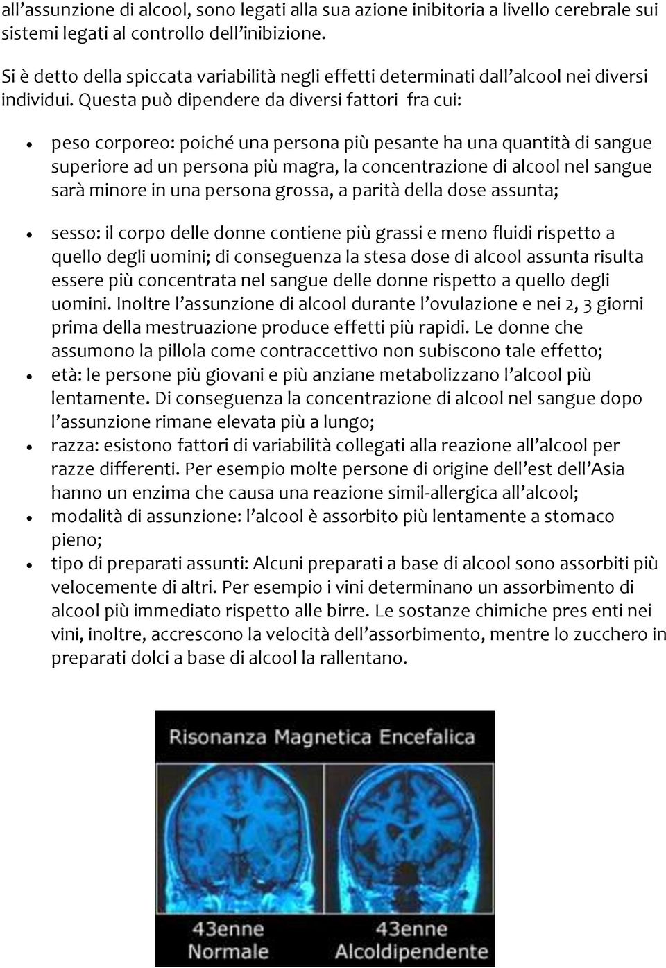 Questa può dipendere da diversi fattori fra cui: peso corporeo: poiché una persona più pesante ha una quantità di sangue superiore ad un persona più magra, la concentrazione di alcool nel sangue sarà