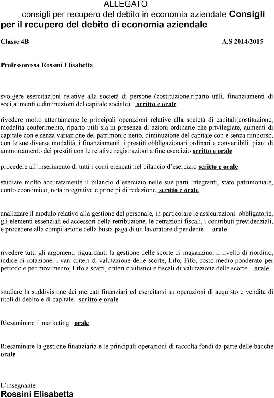 scritto e orale rivedere molto attentamente le principali operazioni relative alla società di capitali(costituzione, modalità conferimento, riparto utili sia in presenza di azioni ordinarie che