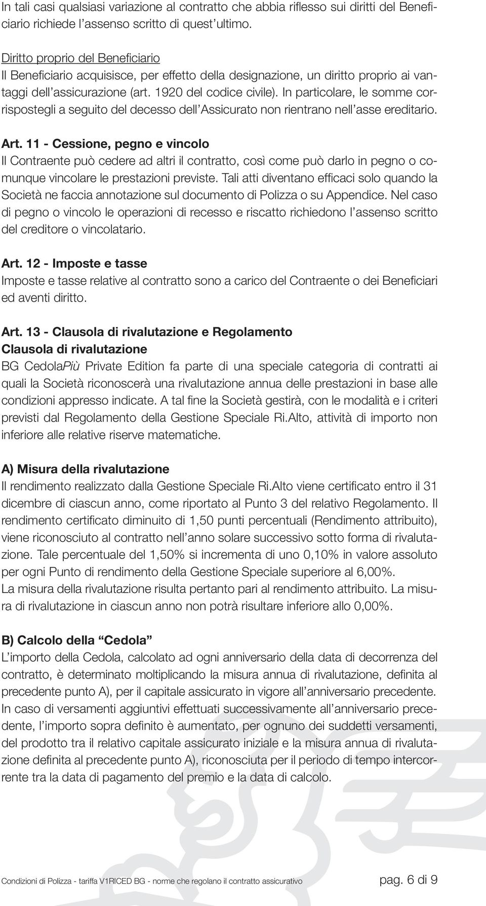 In particolare, le somme corrispostegli a seguito del decesso dell Assicurato non rientrano nell asse ereditario. Art.