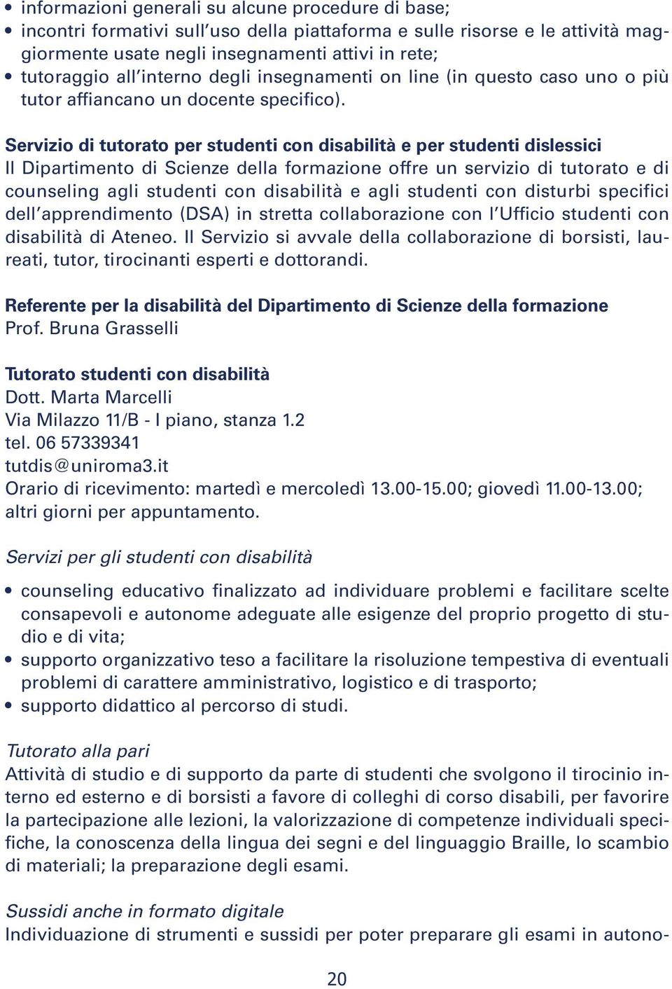 Servizio di tutorato per studenti con disabilità e per studenti dislessici Il Dipartimento di Scienze della formazione offre un servizio di tutorato e di counseling agli studenti con disabilità e