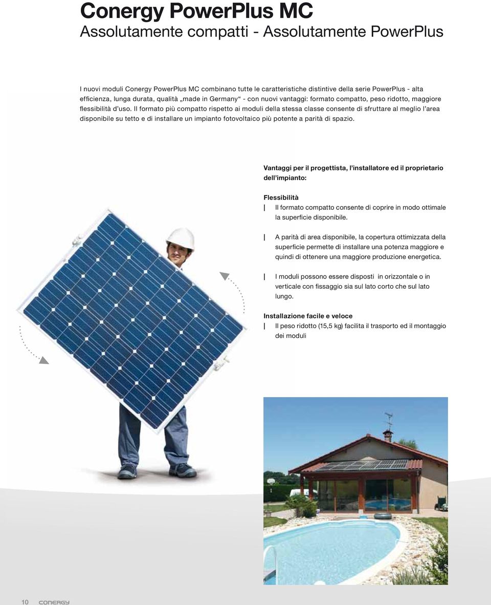 Il formato più compatto rispetto ai moduli della stessa classe consente di sfruttare al meglio l area disponibile su tetto e di installare un impianto fotovoltaico più potente a parità di spazio.