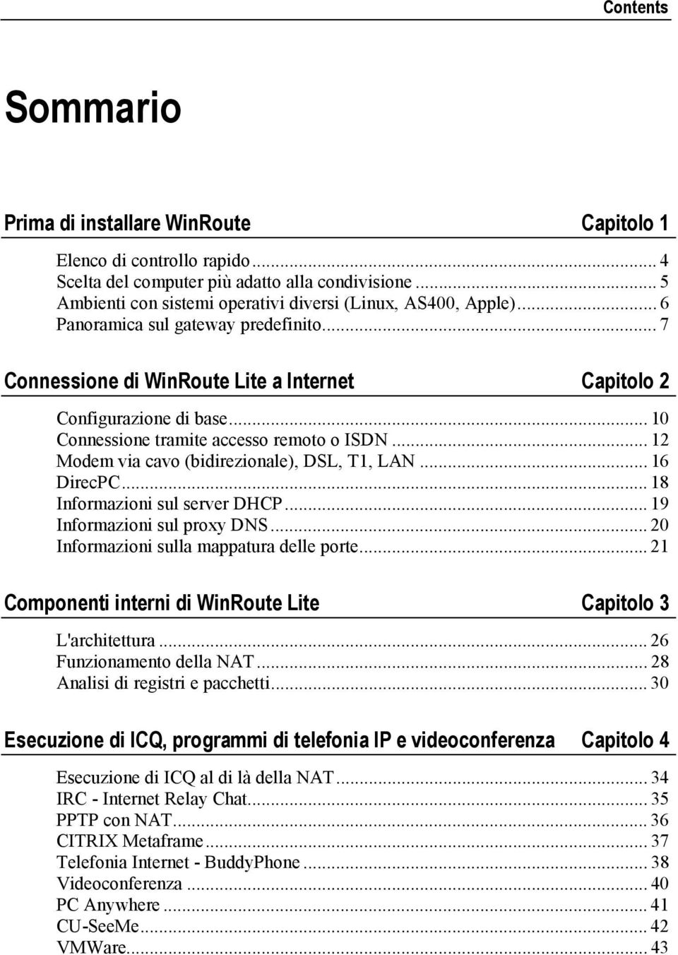 .. 10 Connessione tramite accesso remoto o ISDN... 12 Modem via cavo (bidirezionale), DSL, T1, LAN... 16 DirecPC... 18 Informazioni sul server DHCP... 19 Informazioni sul proxy DNS.