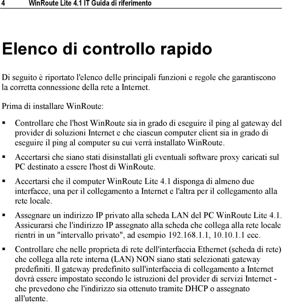 Prima di installare WinRoute: Controllare che l'host WinRoute sia in grado di eseguire il ping al gateway del provider di soluzioni Internet e che ciascun computer client sia in grado di eseguire il