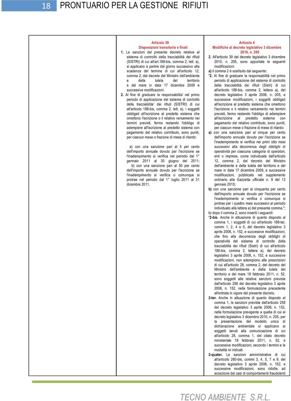 dicembre 2009 e successive modificazioni. 2. Al fine di graduare la responsabilita' nel primo periodo di applicazione del sistema di controllo della tracciabilita' dei rifiuti (SISTRI) di cui all'articolo 188-bis, comma 2, lett.