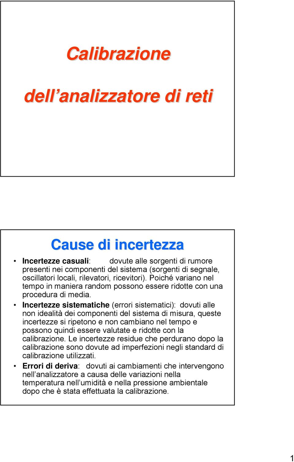 Incertezze sistematiche (errori sistematici): dovuti alle non idealità dei componenti del sistema di misura, queste incertezze si ripetono e non cambiano nel tempo e possono quindi essere valutate e